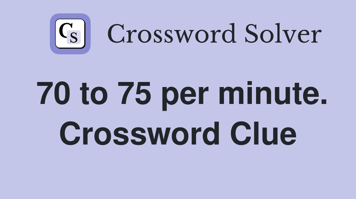 70 to 75 per minute. Crossword Clue