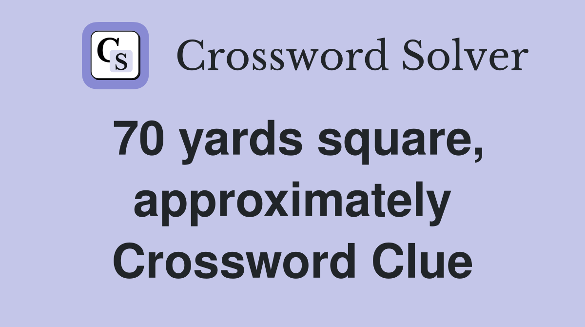 70 yards square, approximately Crossword Clue