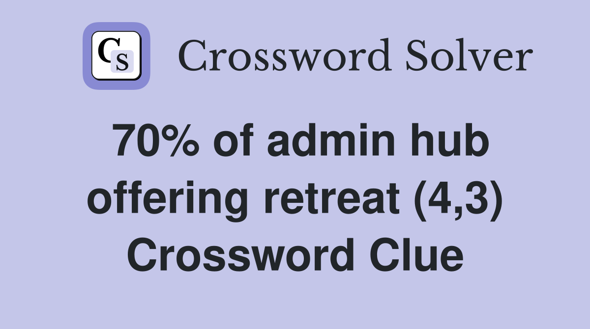 70% of admin hub offering retreat (4,3) Crossword Clue
