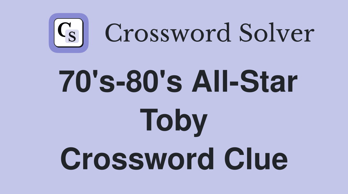 70's-80's All-Star Toby Crossword Clue