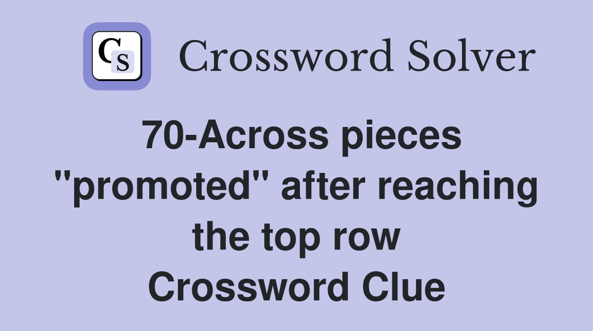 70-Across pieces "promoted" after reaching the top row Crossword Clue