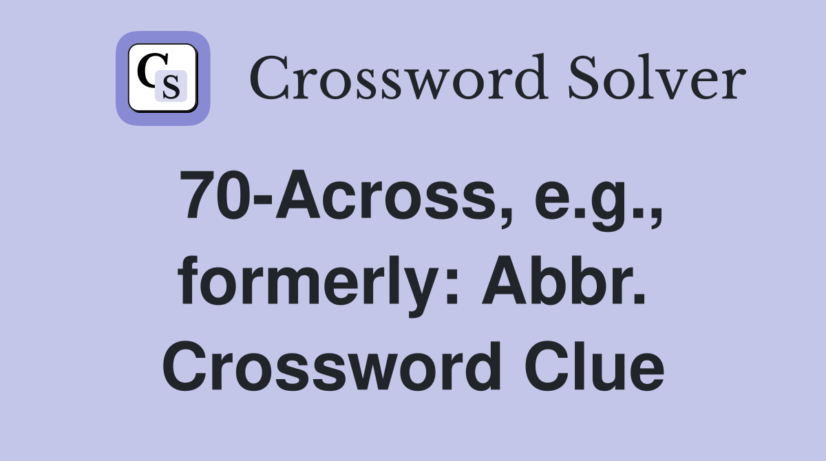 70-Across, e.g., formerly: Abbr. Crossword Clue