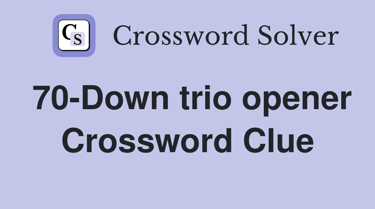 70-Down trio opener Crossword Clue
