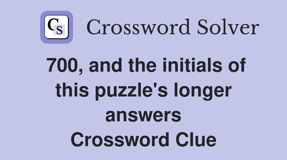 700, and the initials of this puzzle's longer answers Crossword Clue