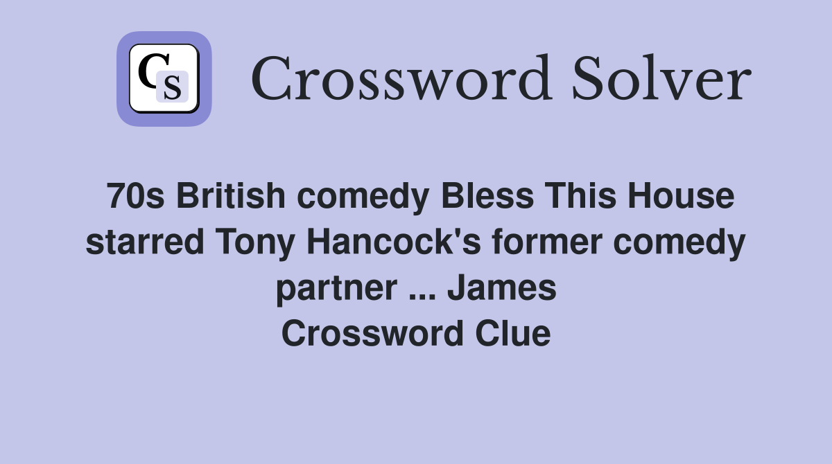 70s British comedy Bless This House starred Tony Hancock's former comedy partner ... James Crossword Clue