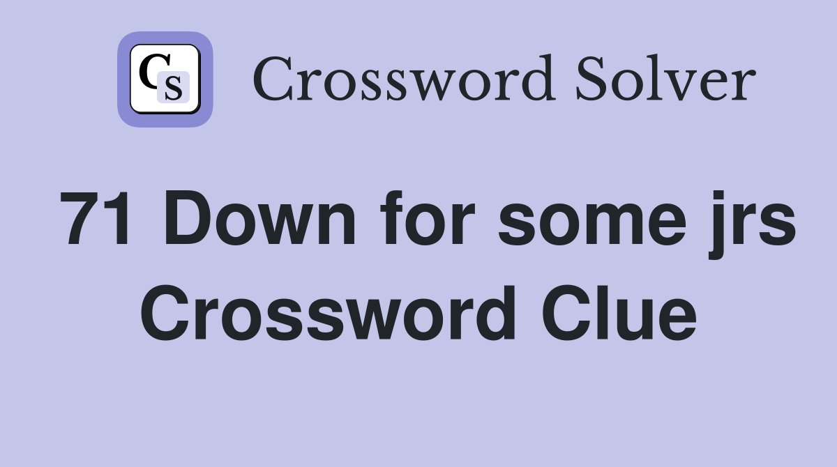 71 Down for some jrs Crossword Clue