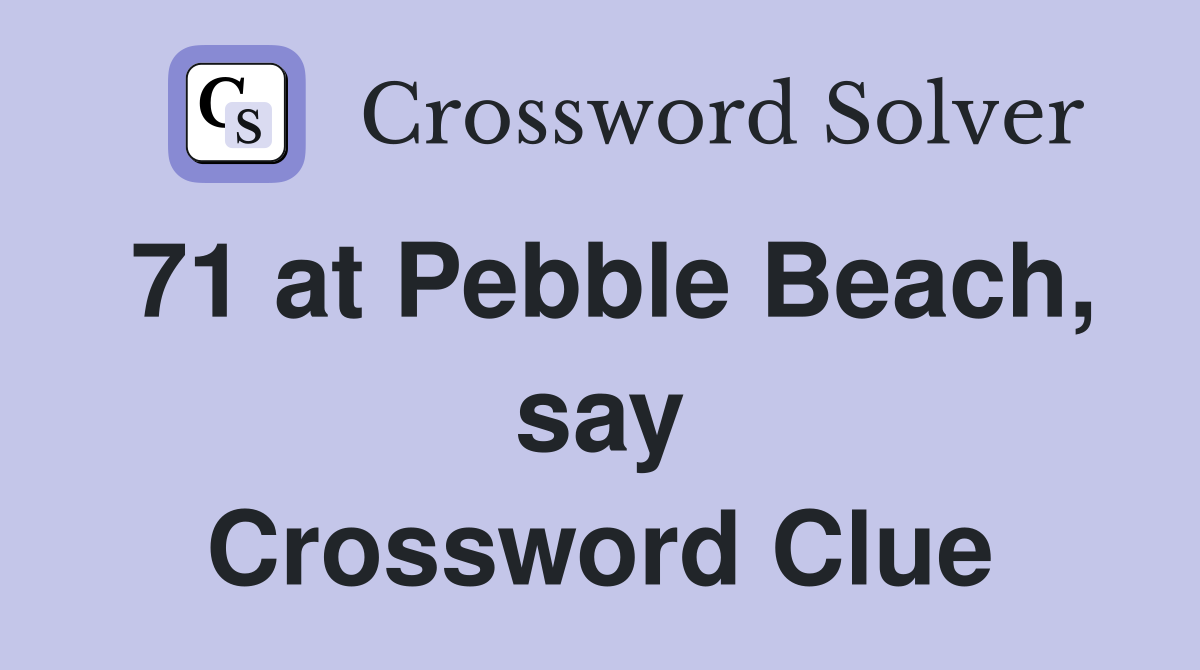 71 at Pebble Beach, say Crossword Clue