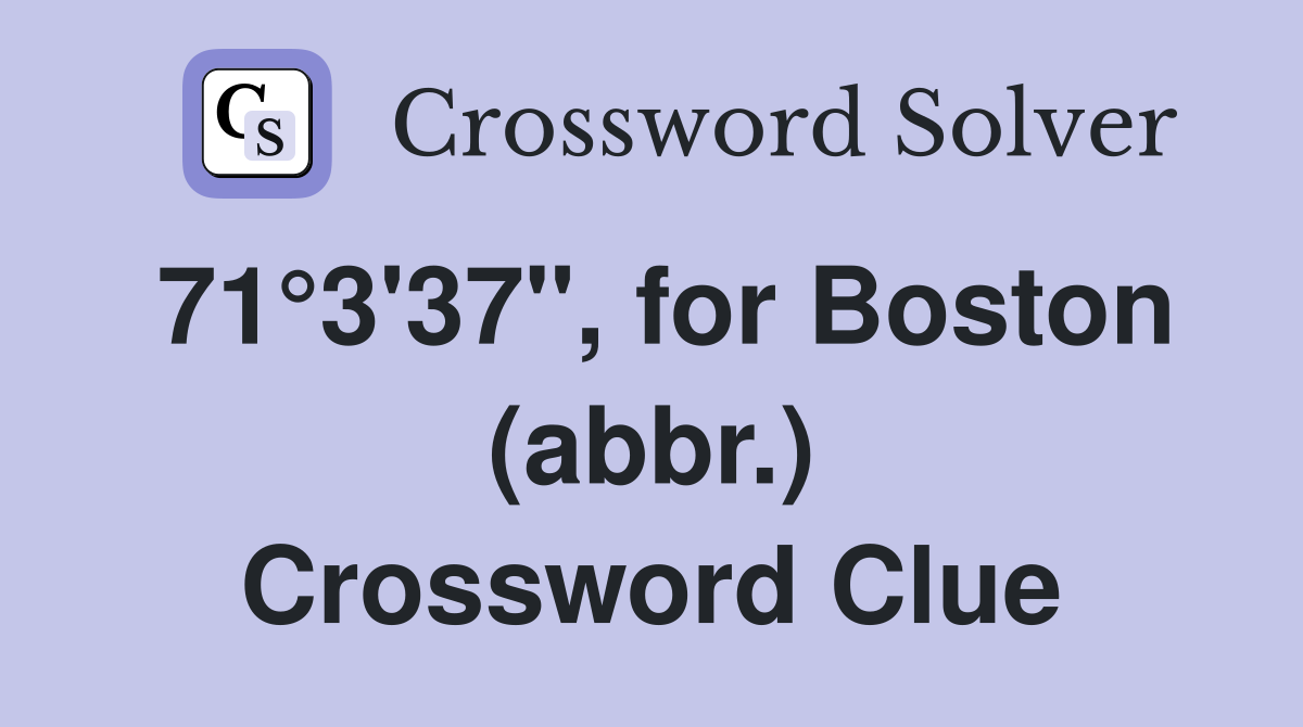 71°3'37", for Boston (abbr.) Crossword Clue