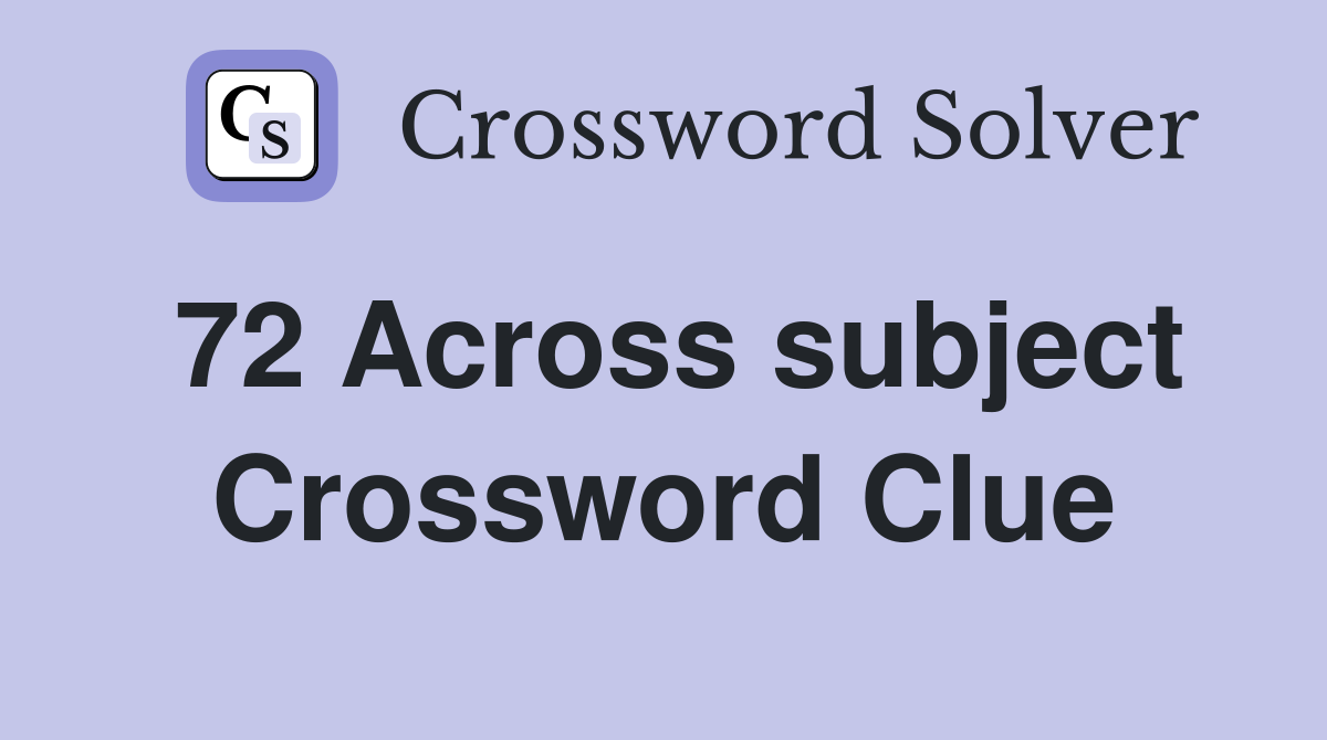 72 Across subject Crossword Clue