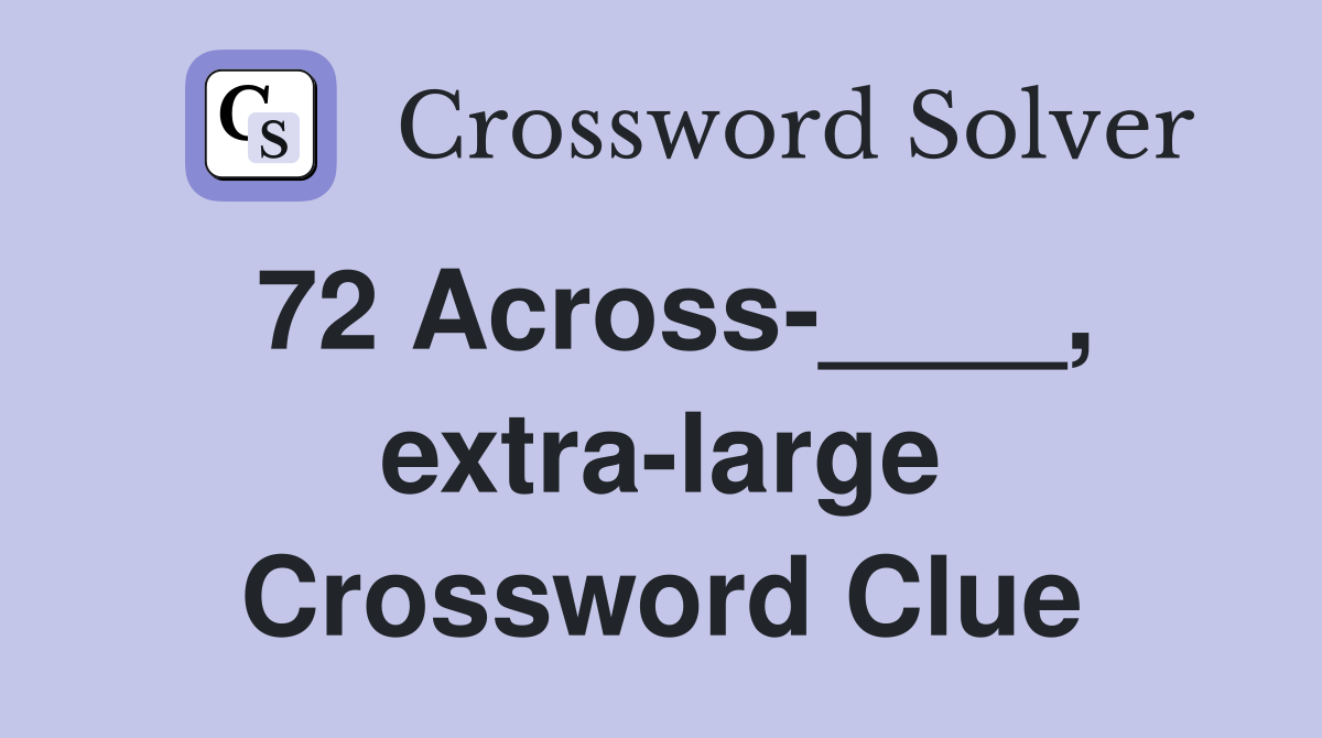 72 Across-____, extra-large Crossword Clue