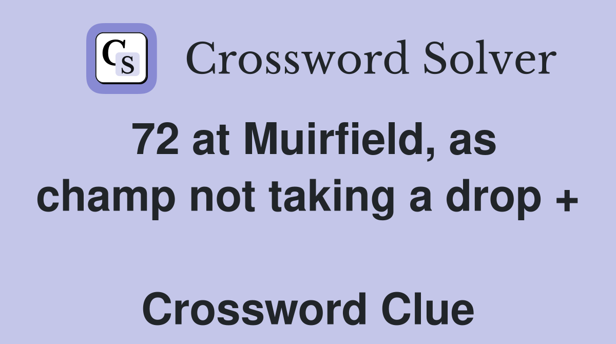 72 at Muirfield, as champ not taking a drop +  Crossword Clue