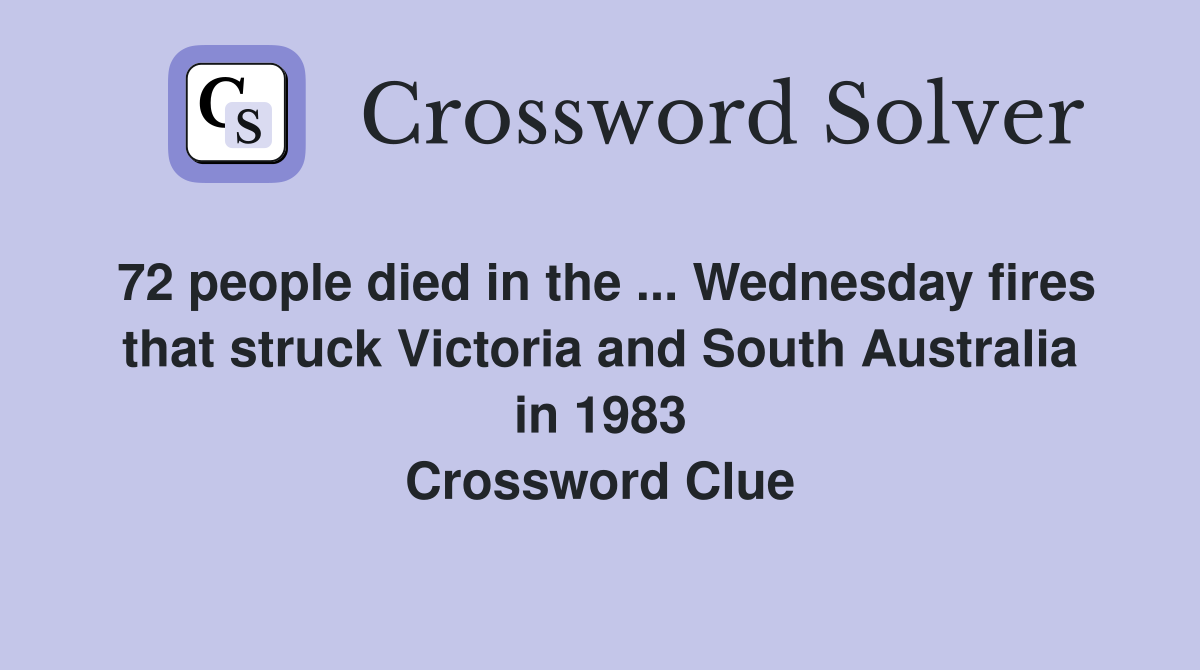 72 people died in the ... Wednesday fires that struck Victoria and South Australia in 1983 Crossword Clue