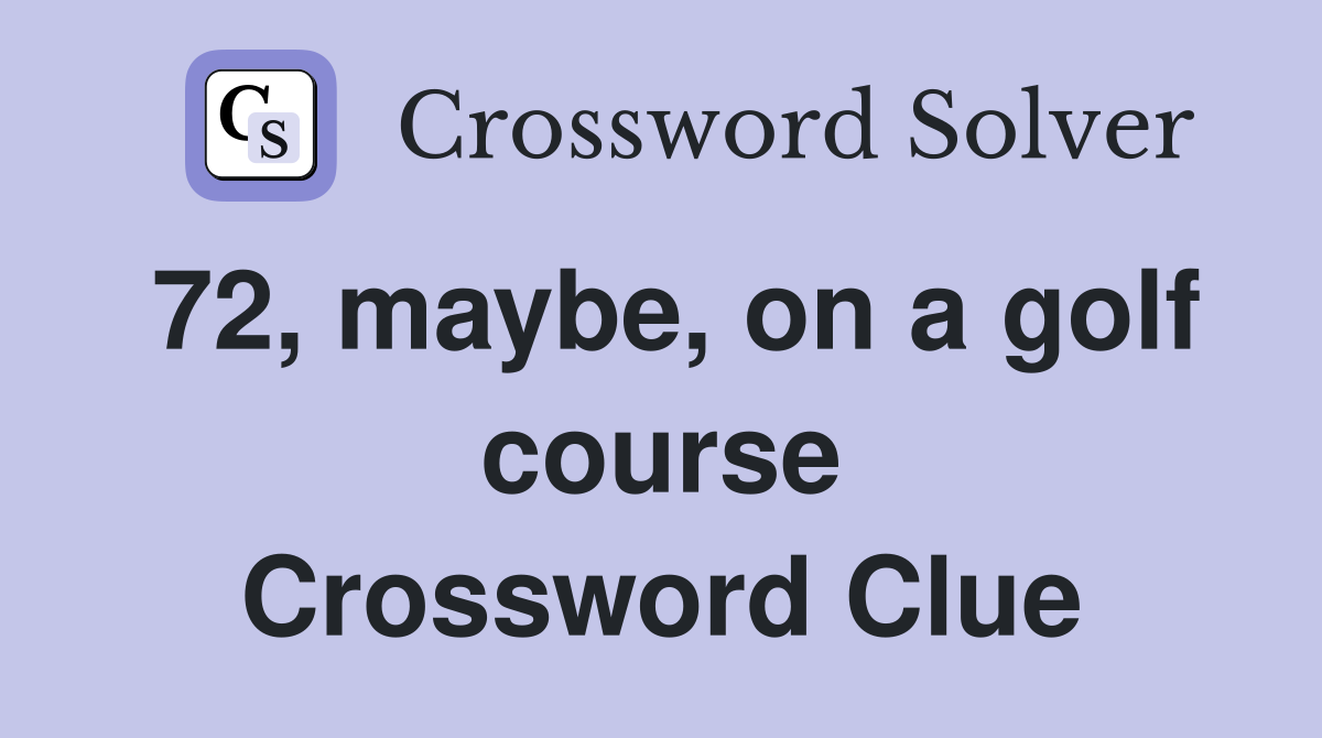 72, maybe, on a golf course Crossword Clue