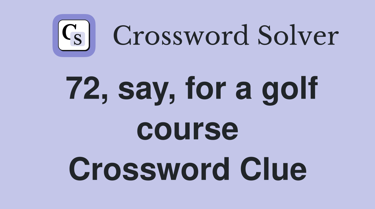 72, say, for a golf course Crossword Clue
