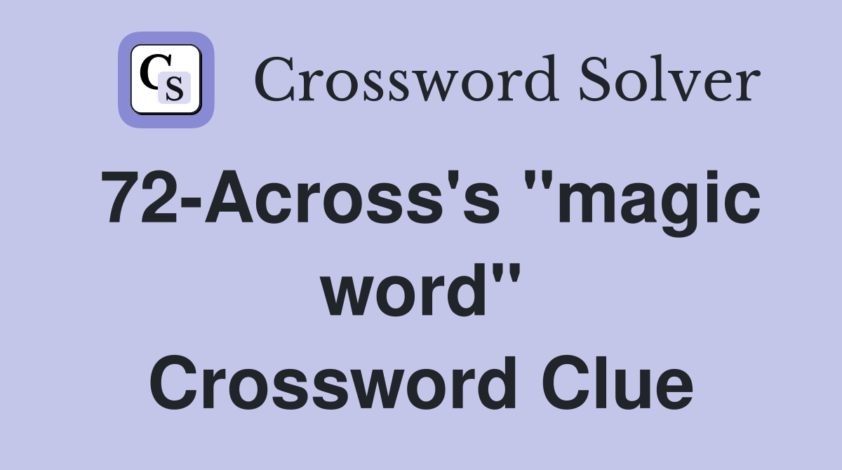 72-Across's "magic word" Crossword Clue