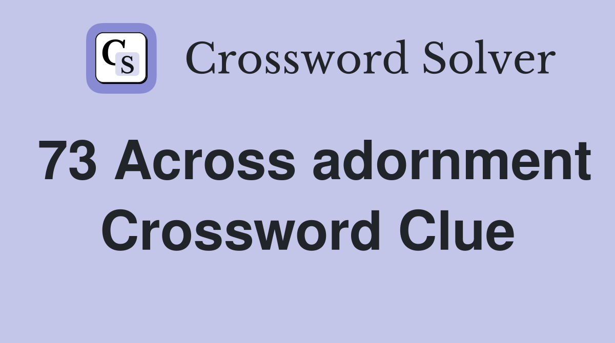 73 Across adornment Crossword Clue