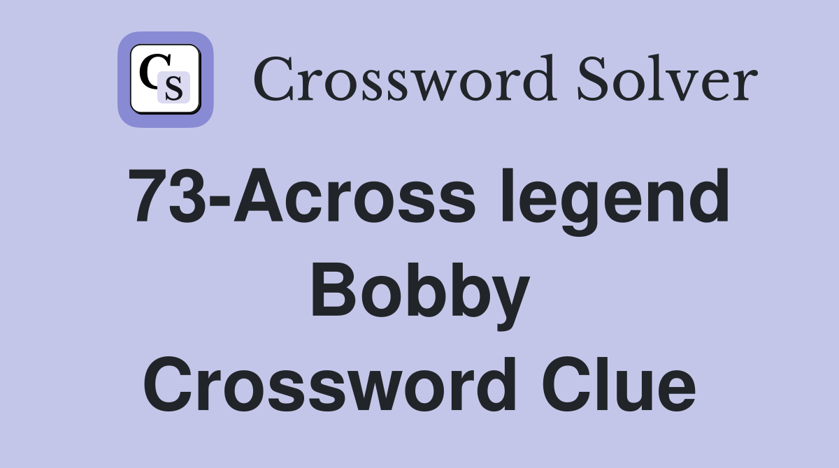 73-Across legend Bobby Crossword Clue
