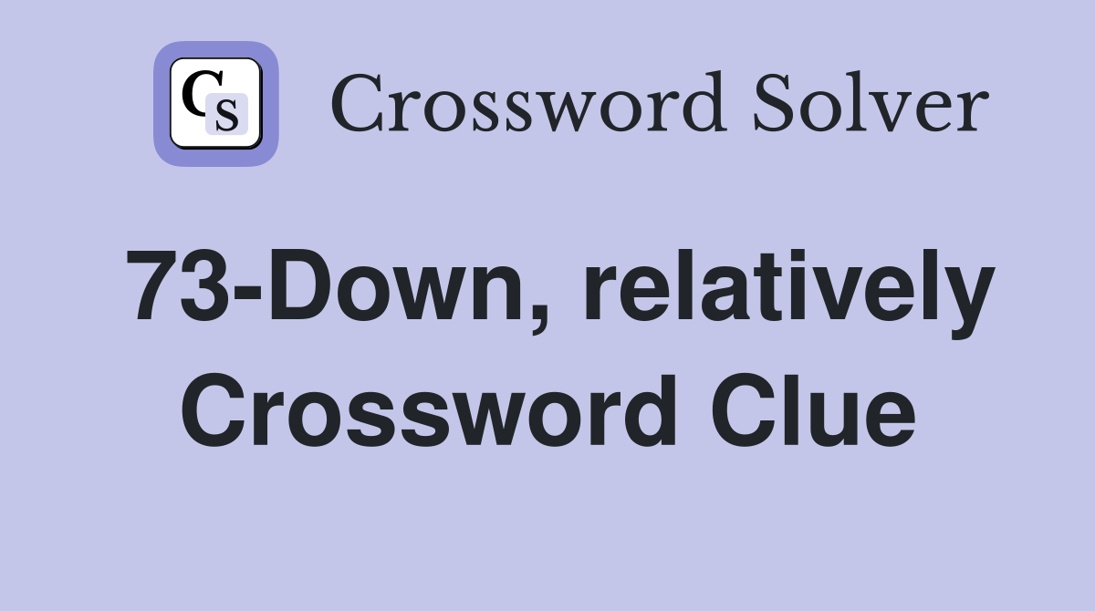 73-Down, relatively Crossword Clue