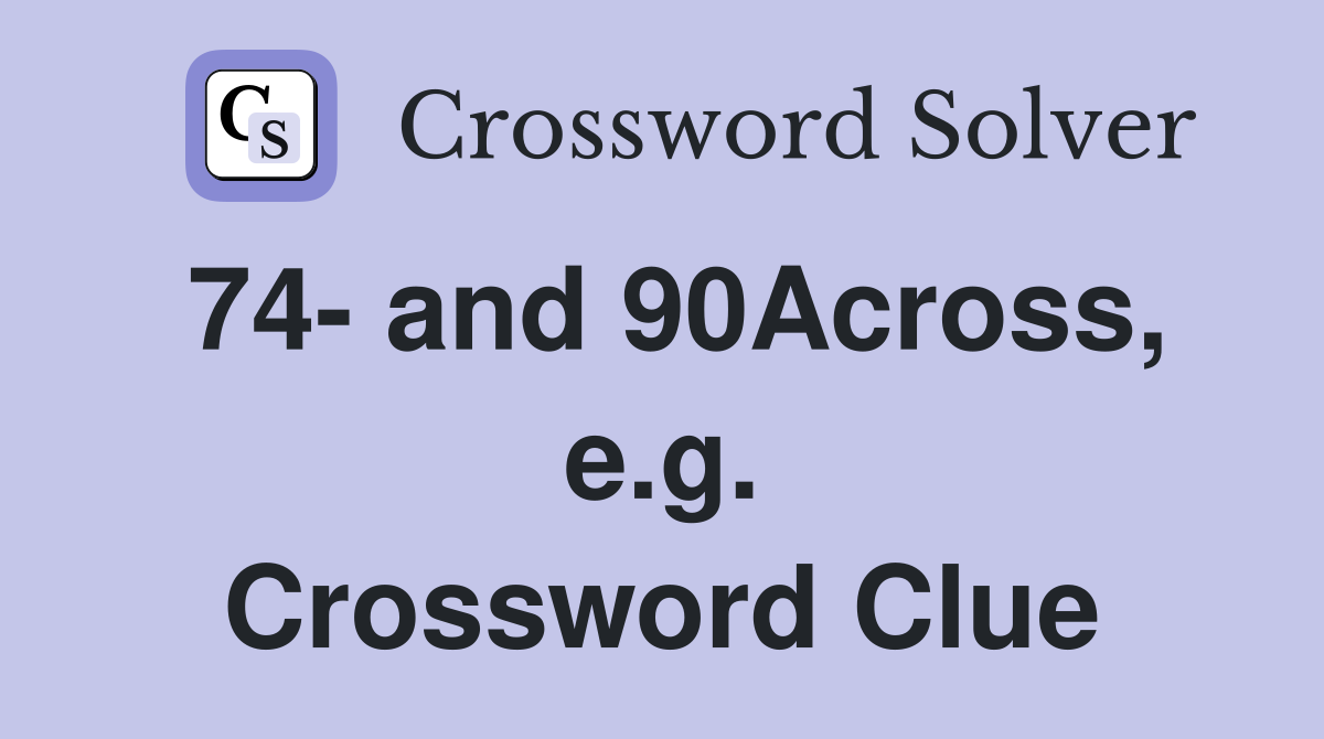 74- and 90Across, e.g. Crossword Clue