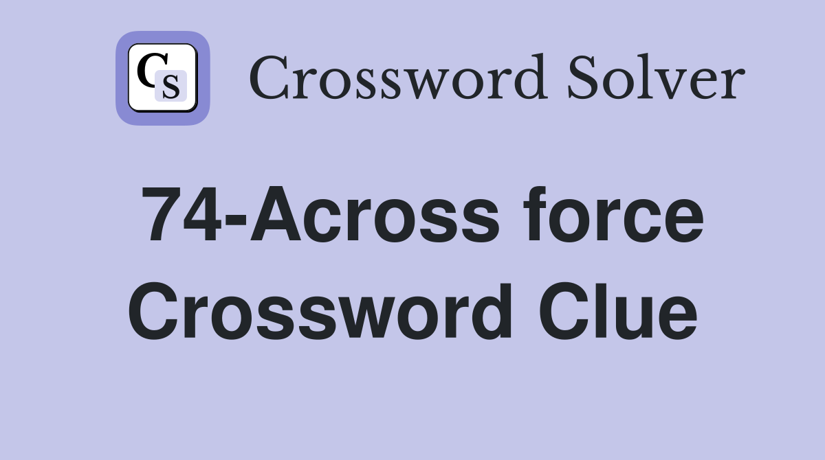 74-Across force Crossword Clue