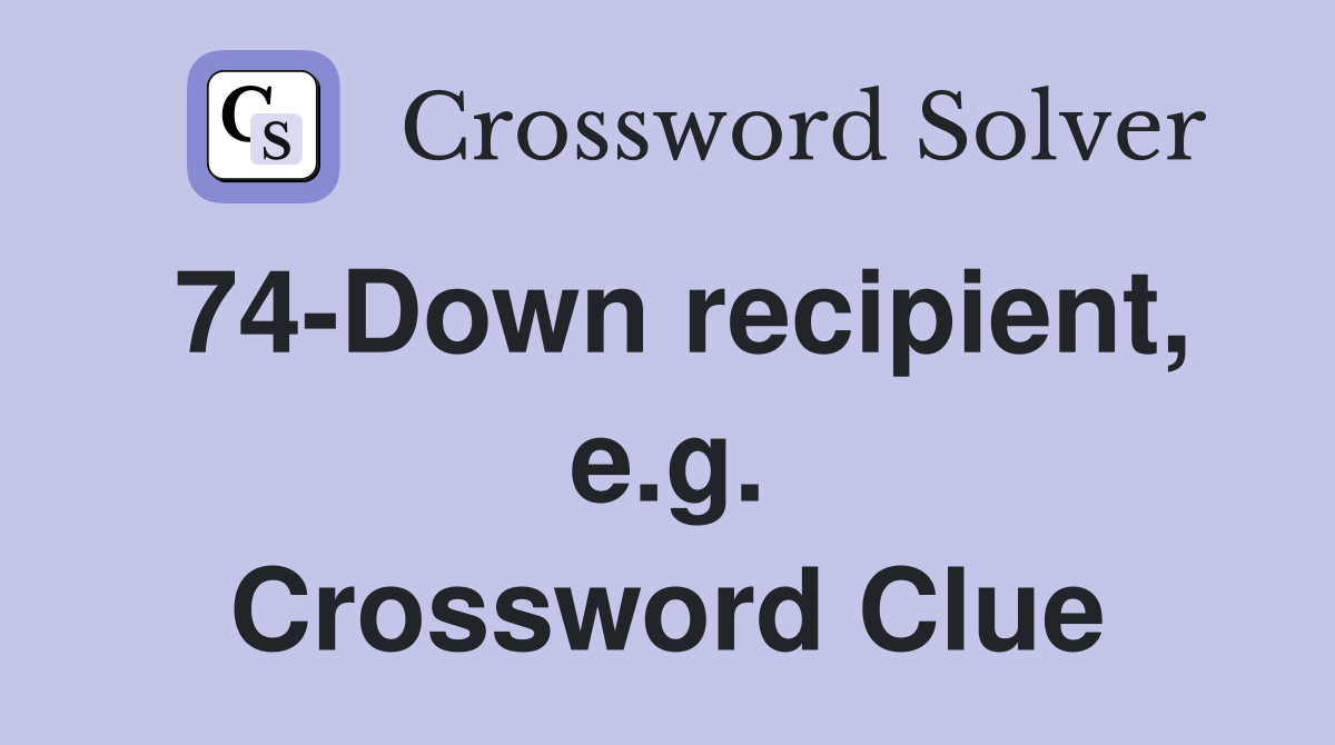 74-Down recipient, e.g. Crossword Clue