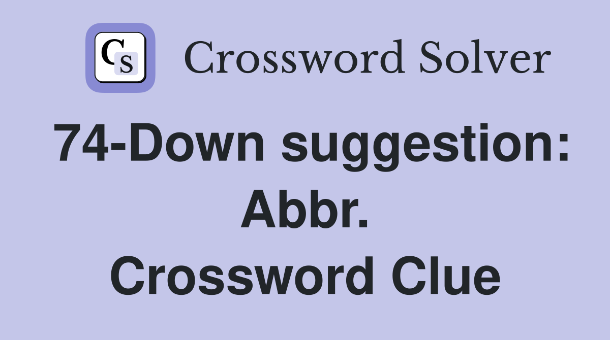 74-Down suggestion: Abbr. Crossword Clue