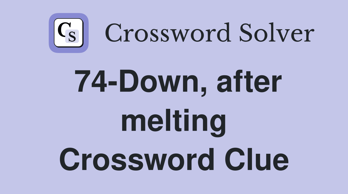 74-Down, after melting Crossword Clue