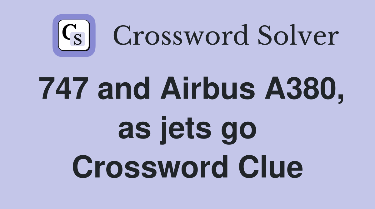 747 and Airbus A380, as jets go Crossword Clue
