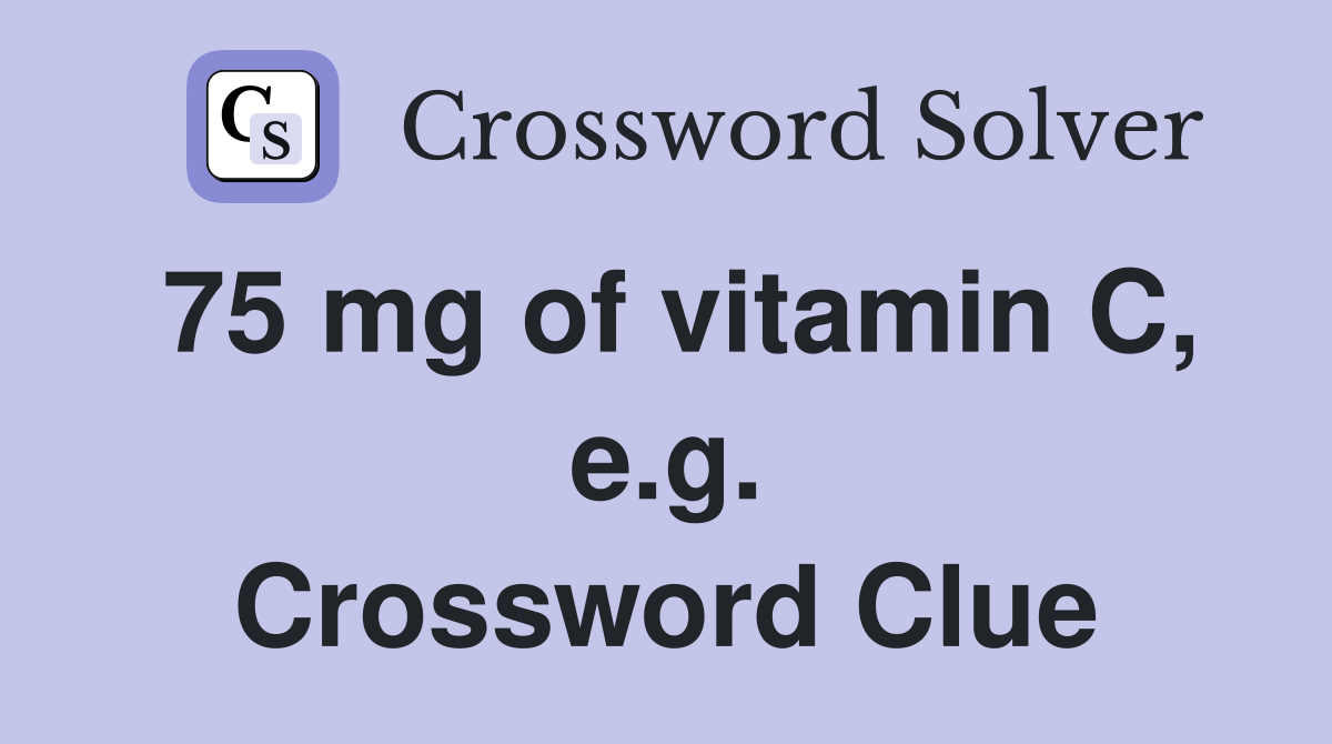 75 mg of vitamin C, e.g. Crossword Clue