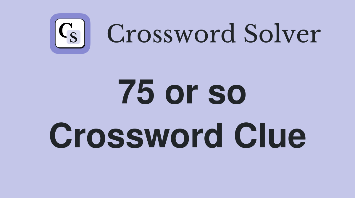 75 or so Crossword Clue