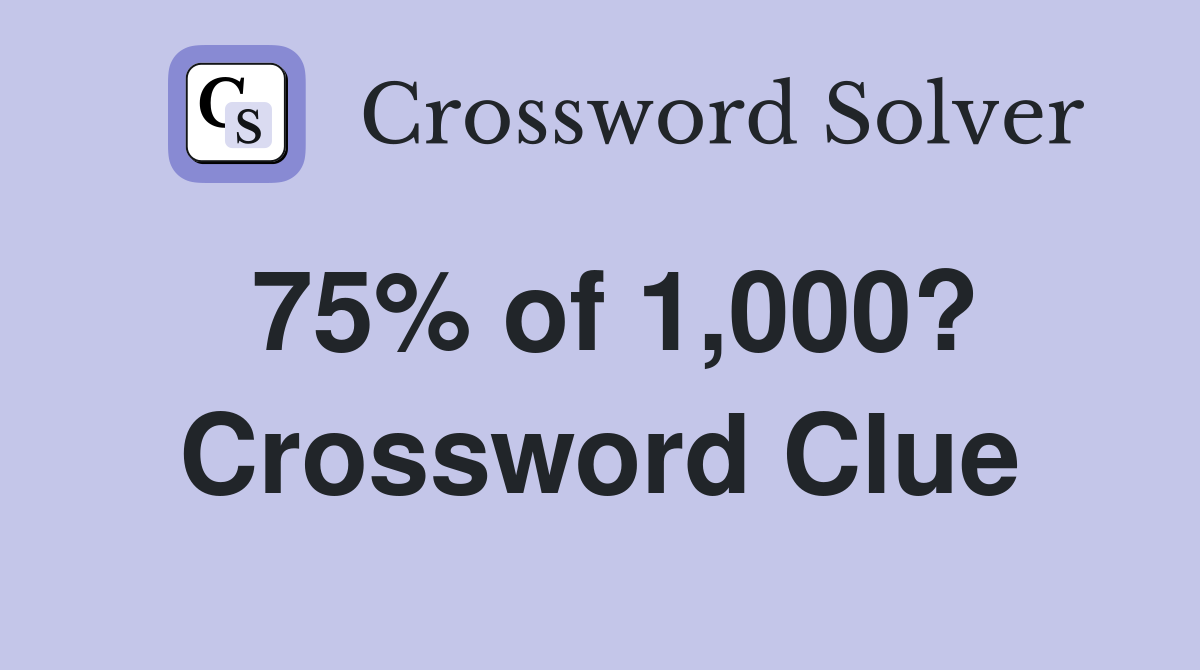 75% of 1,000? Crossword Clue