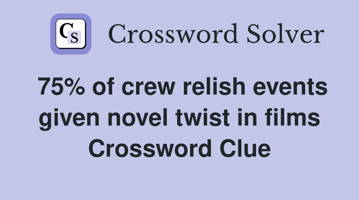 75% of crew relish events given novel twist in films Crossword Clue