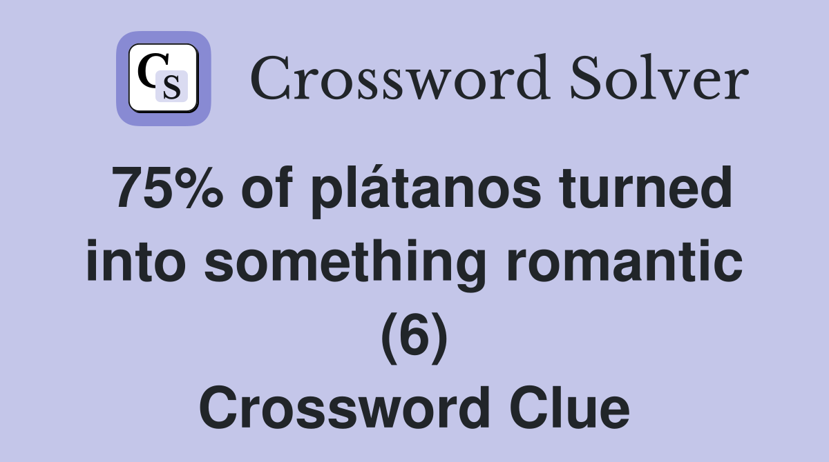 75% of plátanos turned into something romantic (6) Crossword Clue