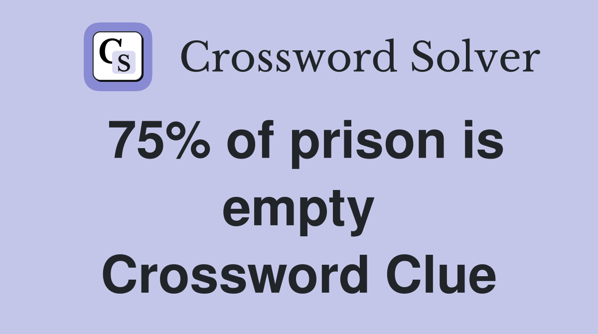75% of prison is empty Crossword Clue