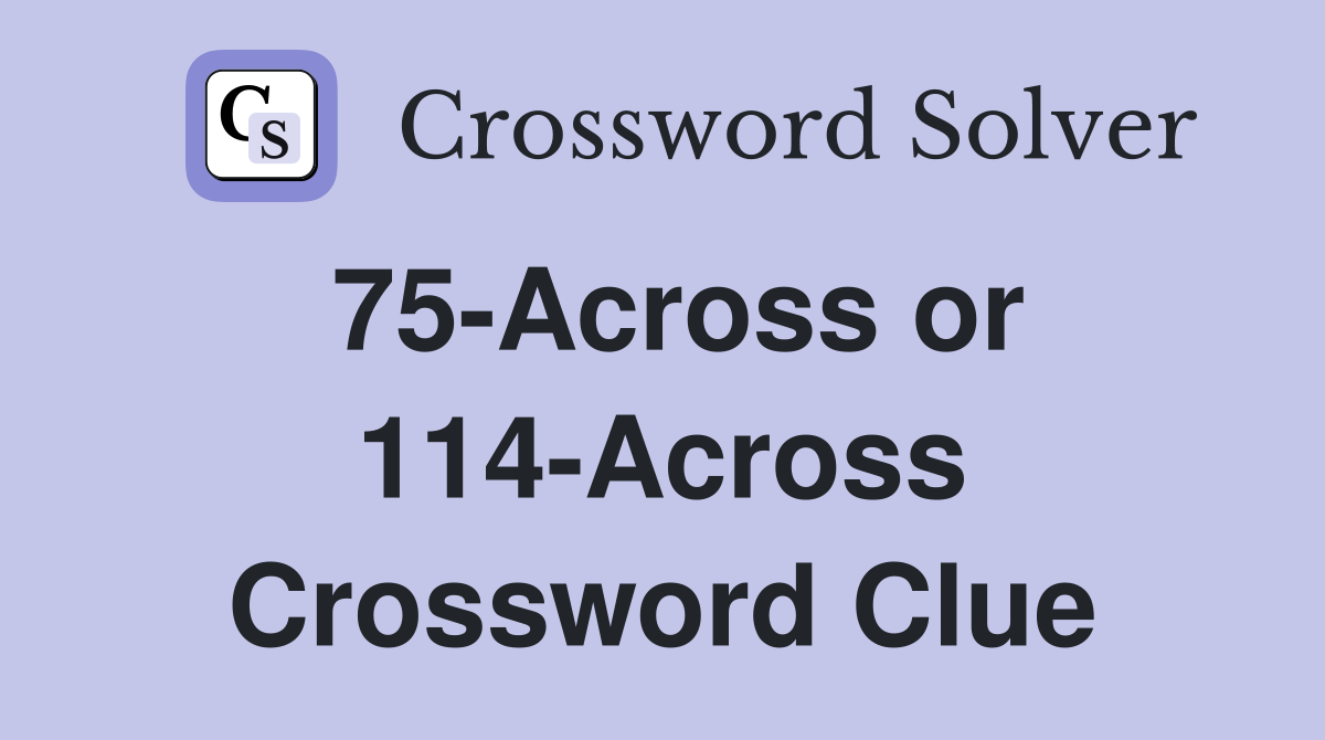 75-Across or 114-Across Crossword Clue