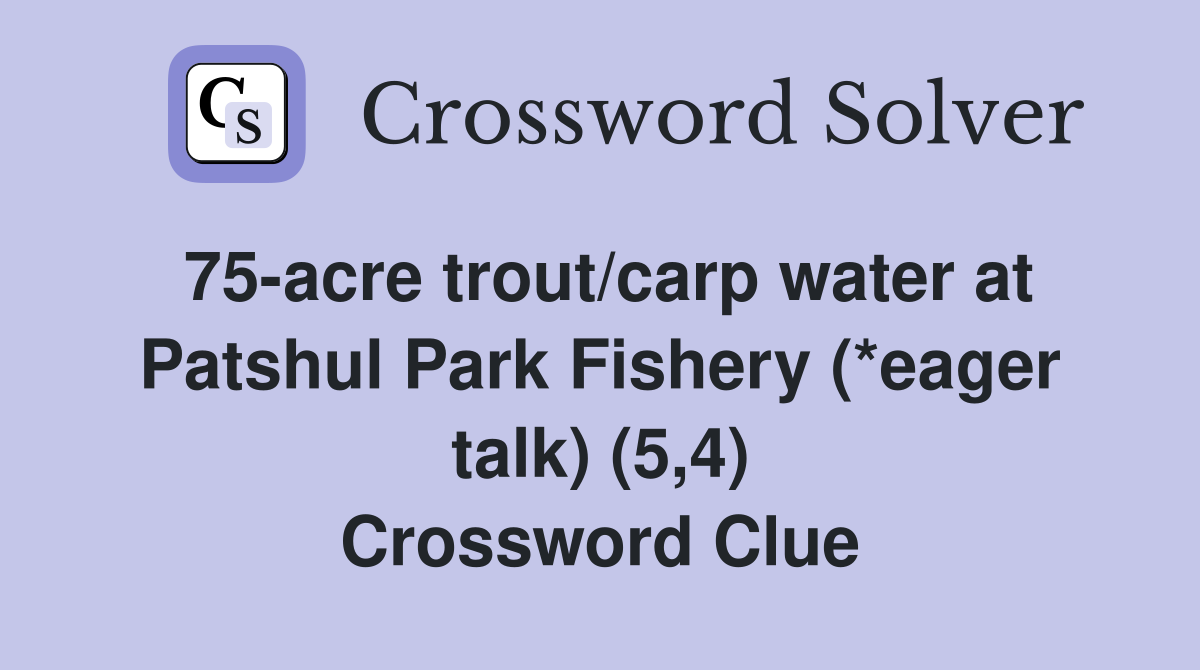 75-acre trout/carp water at Patshul Park Fishery (*eager talk) (5,4) Crossword Clue