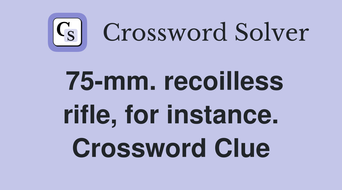 75-mm. recoilless rifle, for instance. Crossword Clue