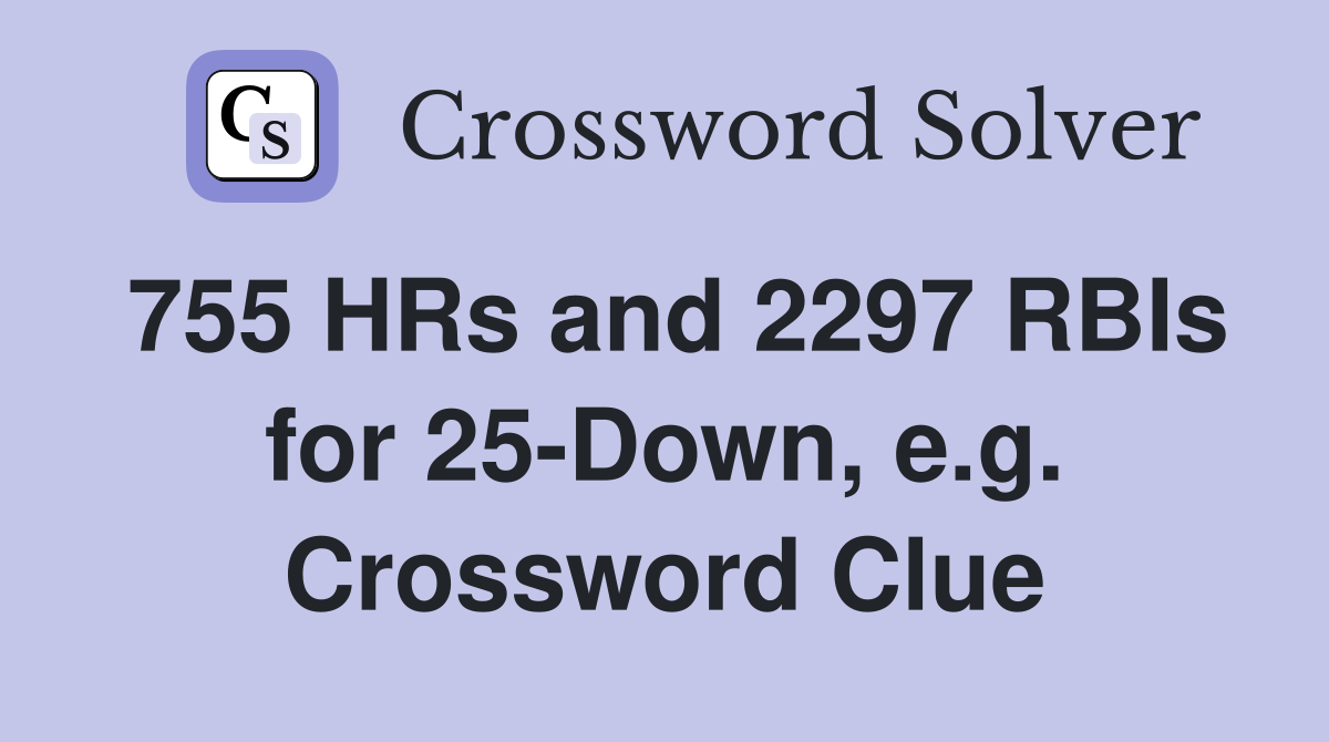 755 HRs and 2297 RBIs for 25-Down, e.g. Crossword Clue
