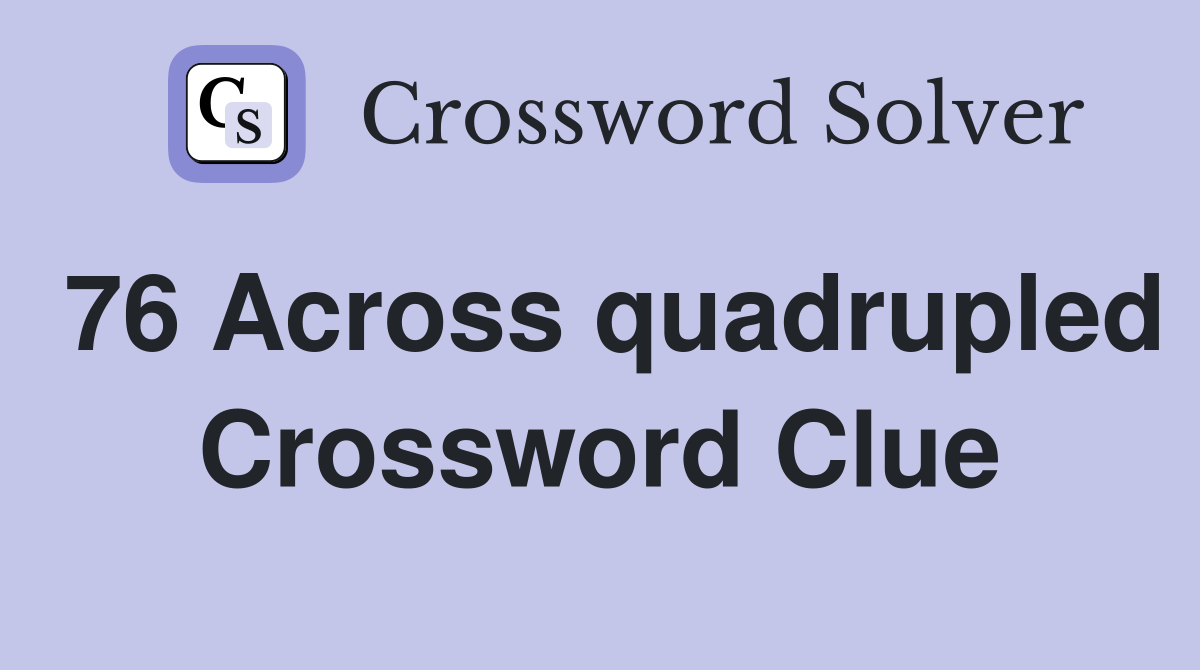 76 Across quadrupled Crossword Clue