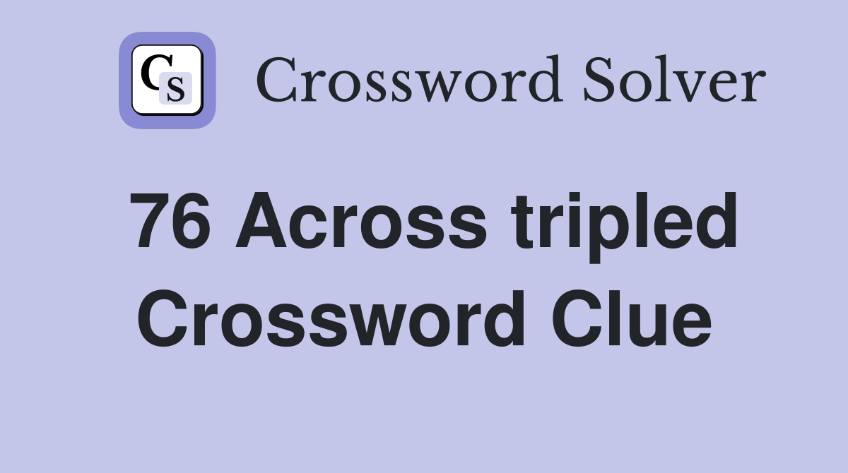 76 Across tripled Crossword Clue