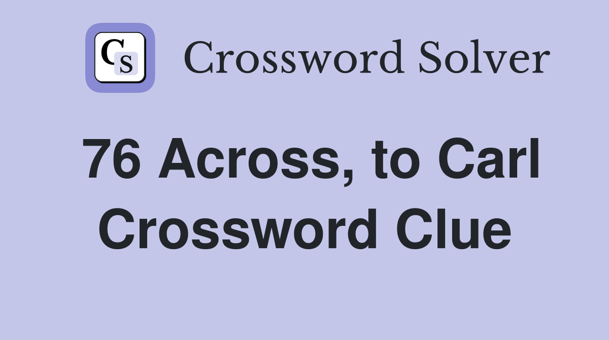 76 Across, to Carl Crossword Clue