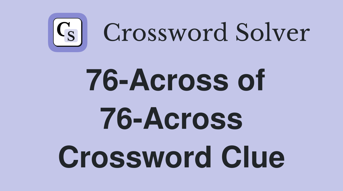 76-Across of 76-Across Crossword Clue