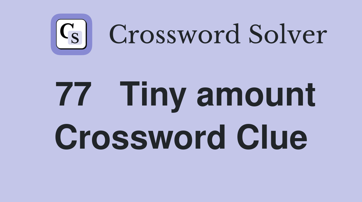 77	Tiny amount Crossword Clue