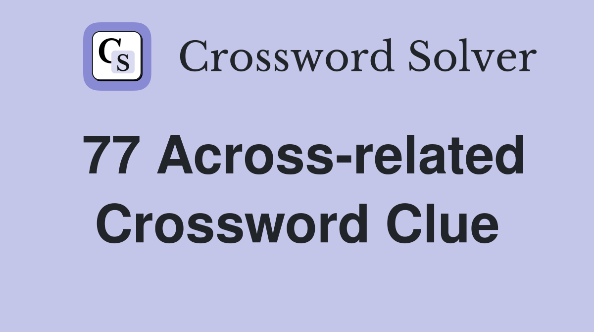 77 Across-related Crossword Clue