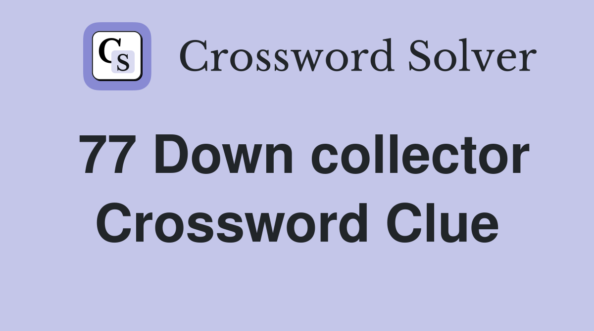 77 Down collector Crossword Clue