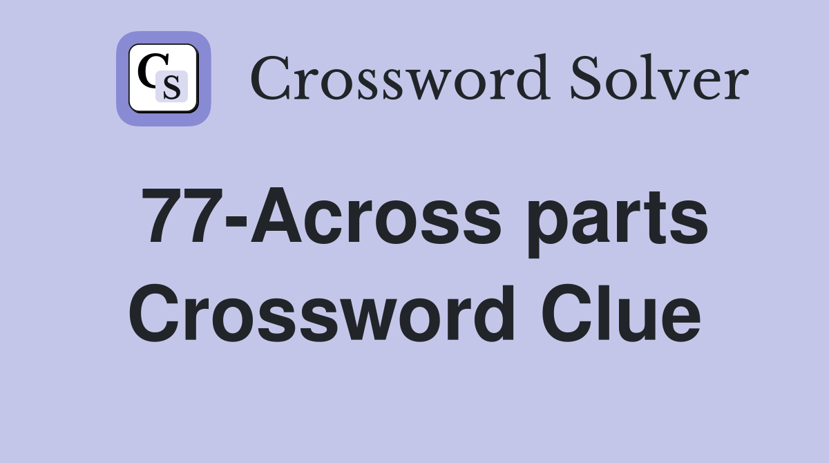 77-Across parts Crossword Clue