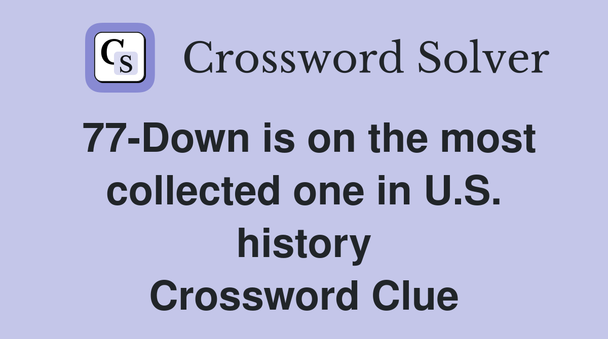 77-Down is on the most collected one in U.S. history Crossword Clue