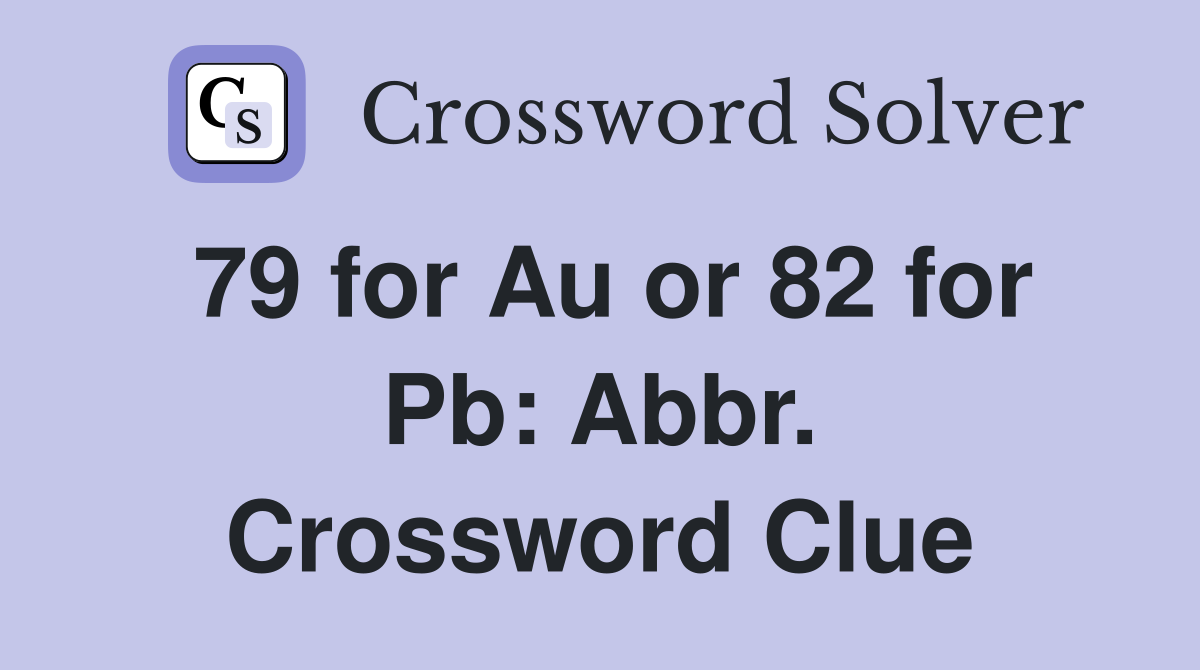 79 for Au or 82 for Pb: Abbr. Crossword Clue