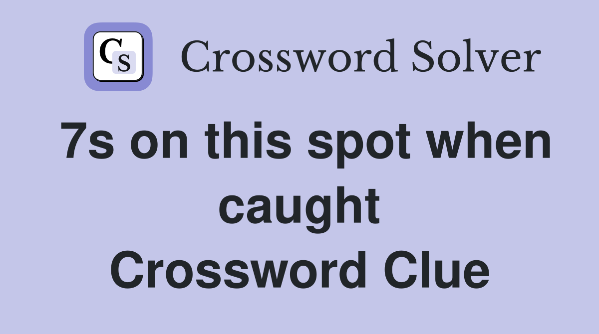 7s on this spot when caught Crossword Clue