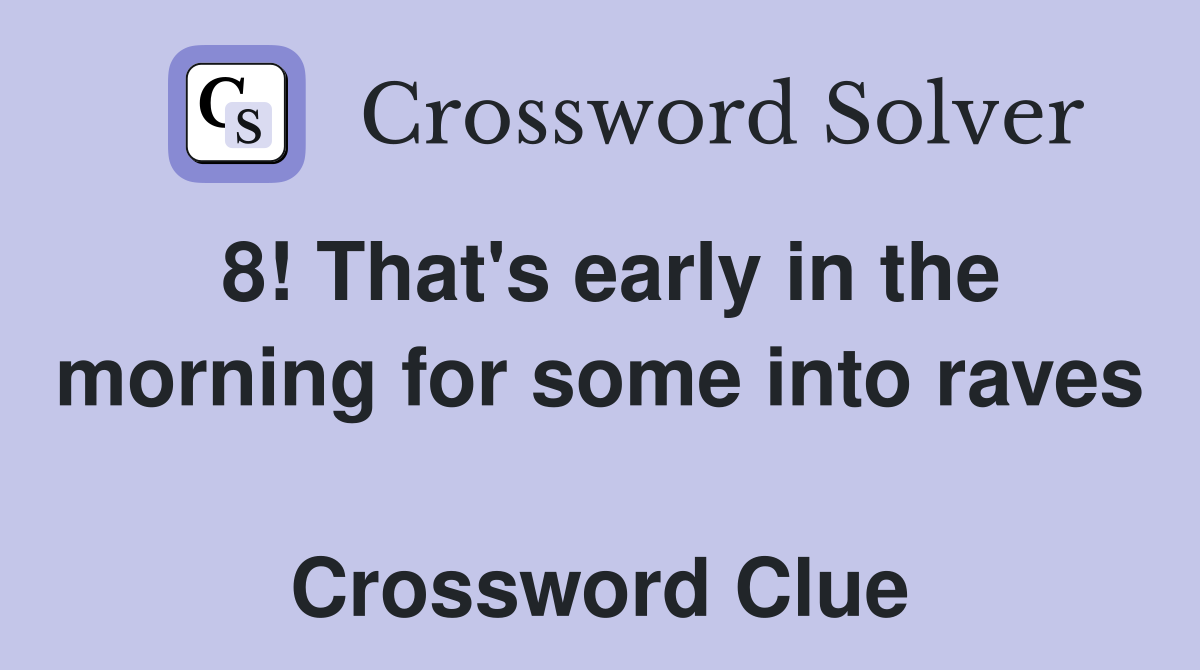 8! That's early in the morning for some into raves  Crossword Clue